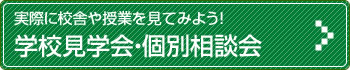 実際に校舎や授業を見てみよう！ 学校見学会・個別相談会